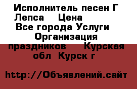 Исполнитель песен Г.Лепса. › Цена ­ 7 000 - Все города Услуги » Организация праздников   . Курская обл.,Курск г.